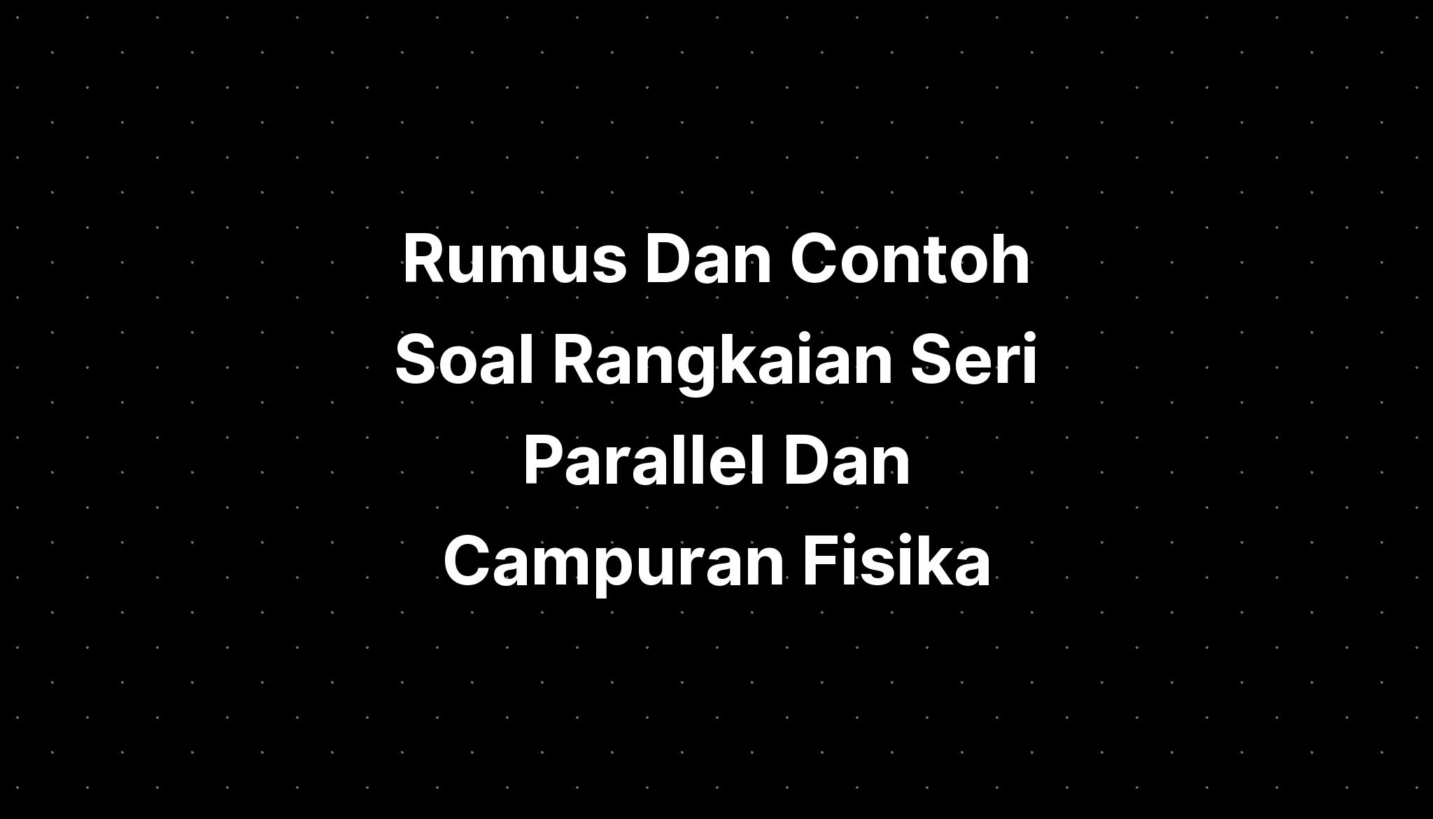 Rumus Dan Contoh Soal Rangkaian Seri Parallel Dan Campuran Fisika